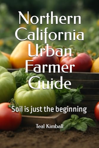Northern California Urban Farmer Guide: Soil is just the beginning von Independently published