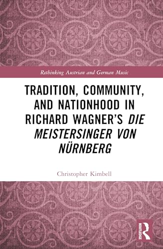 Tradition, Community, and Nationhood in Richard Wagner’s Die Meistersinger von Nürnberg (Rethinking Austrian and German Music) von Routledge