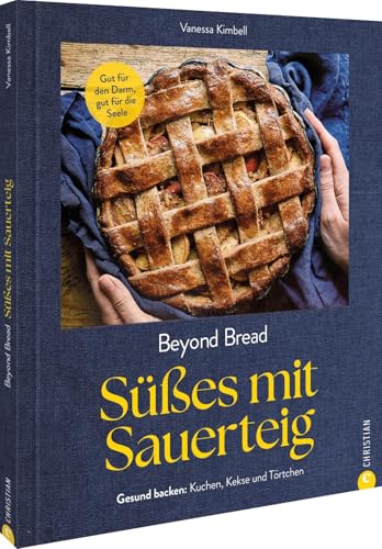 Beyond Bread. Süßes mit Sauerteig: Gut für den Darm, gut für die Seele. Gesund backen: Kuchen, Kekse und Törtchen. Beyond Bread. Süßes mit Sauerteig: Gut für den Darm, gut für die Seele. Gesund backen: Kuchen, Kekse und Törtchen. von Christian Verlag