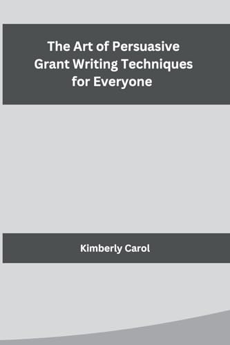 The Art of Persuasive Grant Writing Techniques for Everyone von Independent