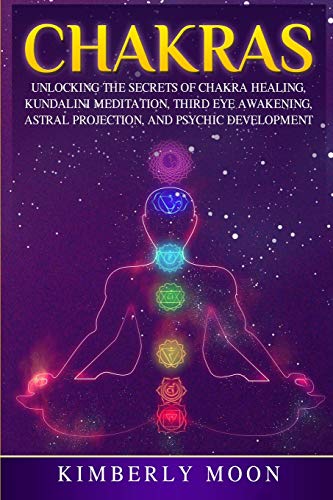 Chakras: Unlocking the Secrets of Chakra Healing, Kundalini Meditation, Third Eye Awakening, Astral Projection, and Psychic Development (Spiritual Development)