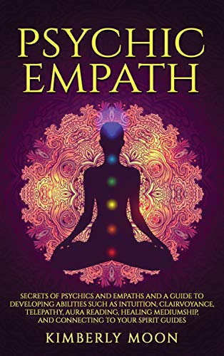 Psychic Empath: Secrets of Psychics and Empaths and a Guide to Developing Abilities Such as Intuition, Clairvoyance, Telepathy, Aura Reading, Healing Mediumship, and Connecting to Your Spirit Guides