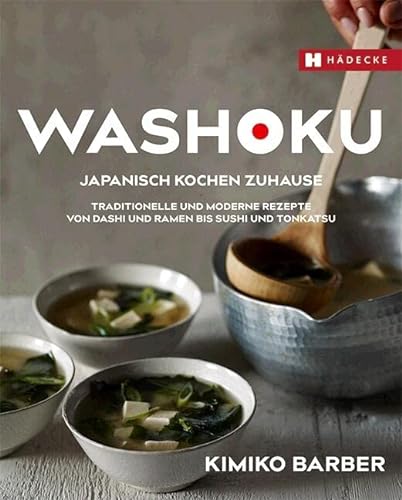 Washoku – Japanisch kochen zuhause: Traditionelle und moderne Rezepte von Dashi und Ramen bis Sushi und Tonkatsu