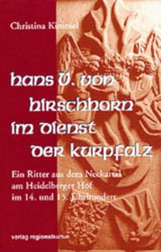 Hans V. von Hirschhorn im Dienst der Kurpfalz: Ein Ritter aus dem Neckartal am Heidelberger Hof im 14. und 15. Jahrhundert von verlag regionalkultur