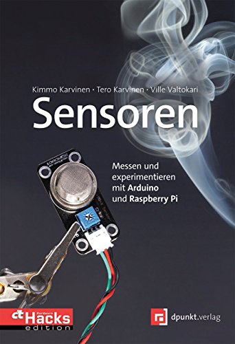 Sensoren – Messen und experimentieren mit Arduino und Raspberry Pi: Messen und experimentieren mit Arduino und Raspberry Pi. In Zusammenarbeit mit c't Hardware Hacks von Dpunkt.Verlag GmbH