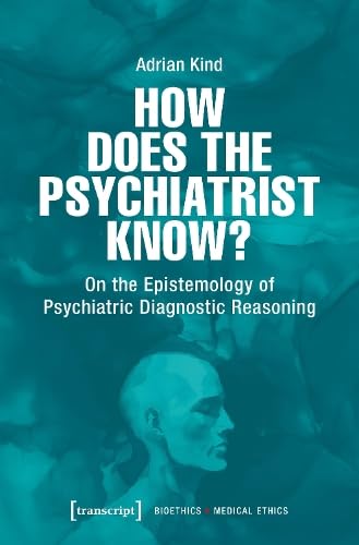 How Does the Psychiatrist Know?: On the Epistemology of Psychiatric Diagnostic Reasoning (Bioethik / Medizinethik) von Transcript Verlag
