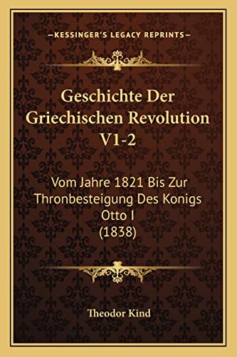 Geschichte Der Griechischen Revolution V1-2: Vom Jahre 1821 Bis Zur Thronbesteigung Des Konigs Otto I (1838)