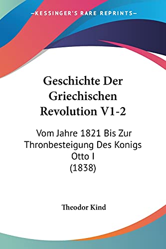 Geschichte Der Griechischen Revolution V1-2: Vom Jahre 1821 Bis Zur Thronbesteigung Des Konigs Otto I (1838) von Kessinger Publishing