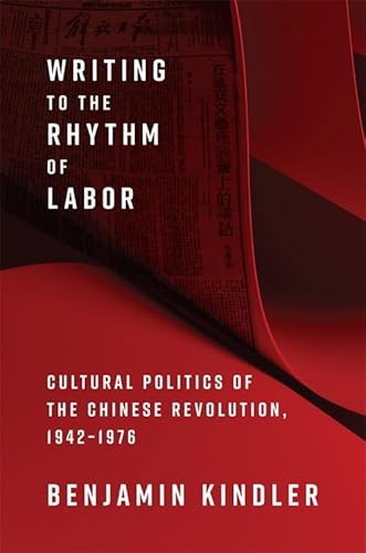 Writing to the Rhythm of Labor: Cultural Politics of the Chinese Revolution, 1942-1976 von Columbia University Press