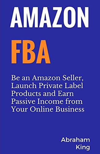 Amazon FBA: Be an Amazon Seller, Launch Private Label Products and Earn Passive Income From Your Online Business von CreateSpace Independent Publishing Platform