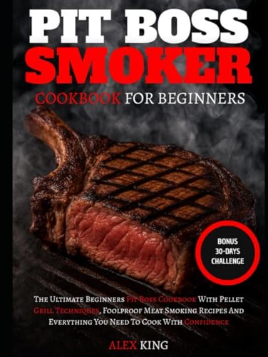 Pit Boss Smoker Cookbook For Beginners: The Ultimate Beginners Pit Boss Cookbook With Pellet Grill Techniques, Foolproof Meat Smoking Recipes And Everything You Need To Cook With Confidence Pit Boss Smoker Cookbook For Beginners: The Ultimate Beginners Pit Boss Cookbook With Pellet Grill Techniques, Foolproof Meat Smoking Recipes And Everything You Need To Cook With Confidence von Independently published