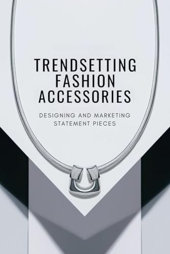 Trendsetting Fashion Accessories: Designing and Marketing Statement Pieces von Independently published