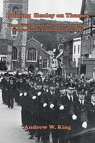 Policing Henley-on-Thames: From Parish Constables to the Formation of the Oxfordshire Constabulary in 1857 von Grosvenor House Publishing Limited
