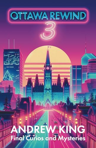 Ottawa Rewind 3: Final Curios and Mysteries by Andrew King (The Ottawa Rewind Series, Band 3) von Ottawa Press and Publishing