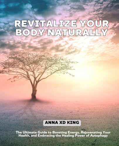 Revitalize Your Body Naturally: The Ultimate Guide to Boosting Energy, Rejuvenating Your Health, and Embracing the Healing Power of Autophagy von Independently published
