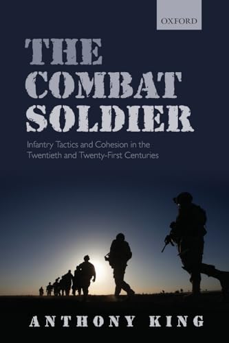 The Combat Soldier: Infantry Tactics and Cohesion in the Twentieth and Twenty-first Centuries