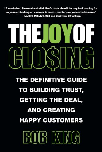 The Joy of Closing: The Definitive Guide to Building Trust, Getting the Deal and Creating Happy Customers The Joy of Closing: The Definitive Guide to Building Trust, Getting the Deal and Creating Happy Customers