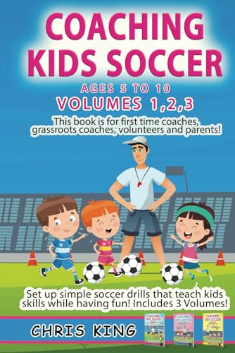 COACHING KIDS SOCCER - AGES 5 TO 10 - Volumes 1,2,3: Soccer coaching book for volunteers, parents and amateur coaches. Learn fun soccer games that ... (Coaching Books For Amateur Soccer Coaches)