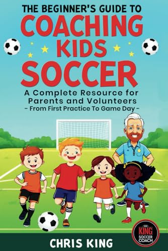 The Beginner's Guide To Coaching Kids Soccer (Ages 5 to 10): A Complete Resource For Parents And Volunteers - From First Practice To Game Day (Coaching Books For Amateur Soccer Coaches) von Independently published