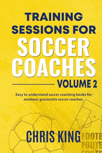 Training Session For Soccer Coaches: Book 2: Drills & Advice To Become a Better Coach. Quality Step by Step Training Sessions. (Coaching Books For Amateur Soccer Coaches)