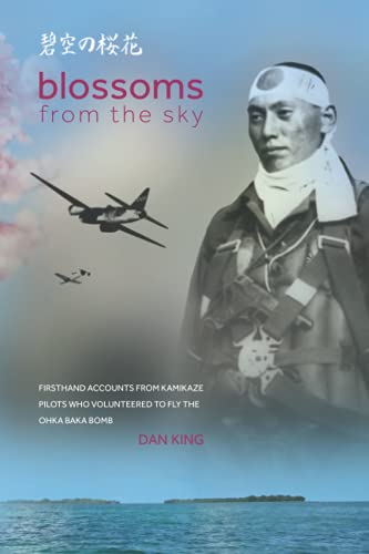 Blossoms from the Sky: Firsthand Accounts from Kamikaze Pilots Who Volunteered to Fly the Ohka Baka Bomb (Firsthand Accounts and True Stories from Japanese WWII Combat Veterans, Band 3)