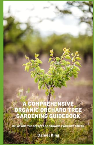 A Comprehensive Organic Orchard Tree Gardening Guidebook: Unlocking the secrets of growing exquisite fruits. A Comprehensive Organic Orchard Tree Gardening Guidebook: Unlocking the secrets of growing exquisite fruits. von Independently published