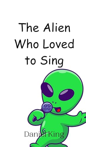 The Alien Who Loved to Sing The Alien Who Loved to Sing von Creative Arts Management OÜ