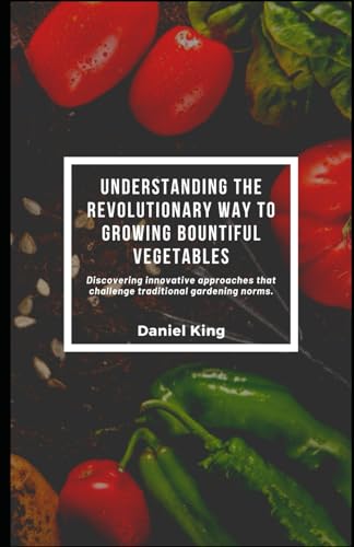 Understanding the Revolutionary Way to Growing Bountiful Vegetables: Discovering innovative approaches that challenge traditional gardening norms. Understanding the Revolutionary Way to Growing Bountiful Vegetables: Discovering innovative approaches that challenge traditional gardening norms. von Independently published
