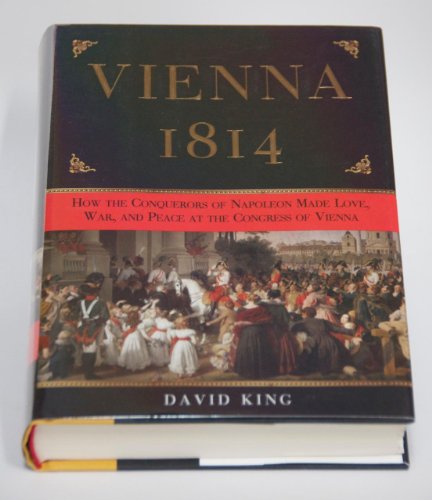 Vienna, 1814: How the Conquerors of Napoleon Made Love, War, and Peace at the Congress of Vienna Vienna, 1814: How the Conquerors of Napoleon Made Love, War, and Peace at the Congress of Vienna