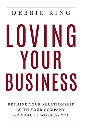 Loving Your Business: Rethink Your Relationship with Your Company and Make it Work for You