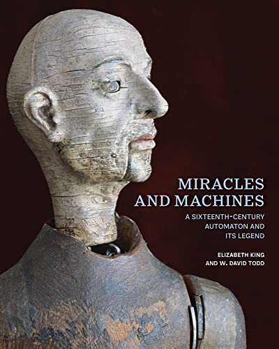 Miracles and Machines: A Sixteenth-Century Automaton and Its Legend von Getty Publications