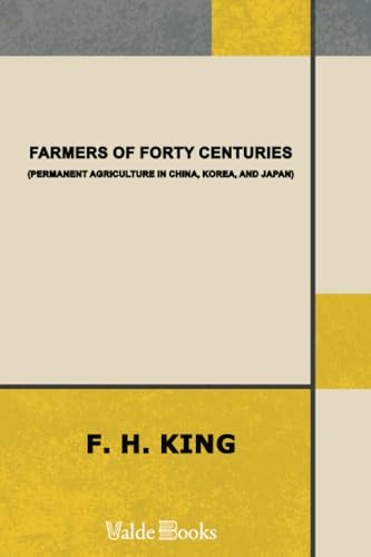 Farmers of Forty Centuries; Or, Permanent Agriculture in China, Korea, and Japan Farmers of Forty Centuries; Or, Permanent Agriculture in China, Korea, and Japan von ValdeBooks