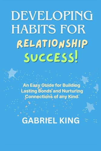 DEVELOPING HABITS FOR RELATIONSHIP SUCCESS: An Easy Guide for Building Lasting Bonds and Nurturing Connections of any Kind von Independently published