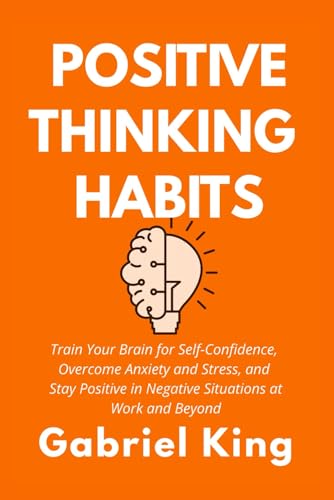POSITIVE THINKING HABITS: Train Your Brain for Self-Confidence, Overcome Anxiety and Stress, and Stay Positive in Negative Situations at Work and Beyond von Independently published