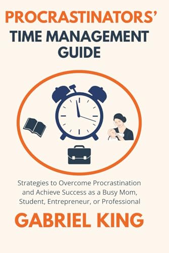 PROCRASTINATORS’ TIME MANAGEMENT GUIDE: Strategies to Overcome Procrastination and Achieve Success as a Busy Mom, Student, Entrepreneur, or Professional von Independently published