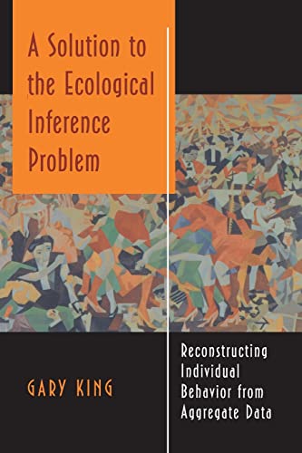 A Solution to the Ecological Inference Problem: Reconstructing Individual Behavior from Aggregate Data A Solution to the Ecological Inference Problem: Reconstructing Individual Behavior from Aggregate Data