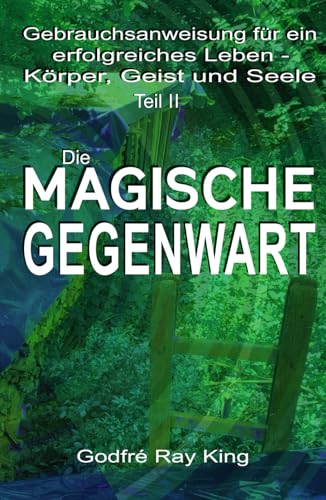 Gebrauchsanweisung für ein erfolgreiches Leben – Körper, Verstand und Seele Teil II: DIE MAGISCHE GEGENWART: Gebrauchsanweisung für ein erfolgreiches ... Leichte Lektionen für ein ekstatisches Leben) Gebrauchsanweisung für ein erfolgreiches Leben – Körper, Verstand und Seele Teil II: DIE MAGISCHE GEGENWART: Gebrauchsanweisung für ein erfolgreiches ... Leichte Lektionen für ein ekstatisches Leben) von 5246847