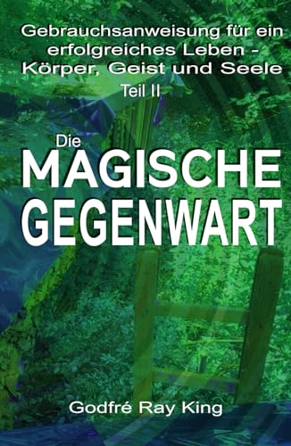 Gebrauchsanweisung für ein erfolgreiches Leben – Körper, Verstand und Seele Teil II: DIE MAGISCHE GEGENWART: Gebrauchsanweisung für ein erfolgreiches ... Leichte Lektionen für ein ekstatisches Leben) Gebrauchsanweisung für ein erfolgreiches Leben – Körper, Verstand und Seele Teil II: DIE MAGISCHE GEGENWART: Gebrauchsanweisung für ein erfolgreiches ... Leichte Lektionen für ein ekstatisches Leben)