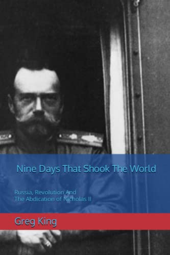 Nine Days That Shook The World: Russia, Revolution And The Abdication of Nicholas II