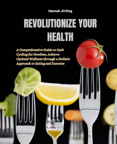 Revolutionize Your Health: A Comprehensive Guide to Carb Cycling for Newbies. Achieve Optimal Wellness through a Holistic Approach to Eating and Exercise von Independently published