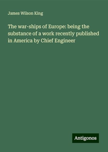 The war-ships of Europe: being the substance of a work recently published in America by Chief Engineer von Antigonos Verlag