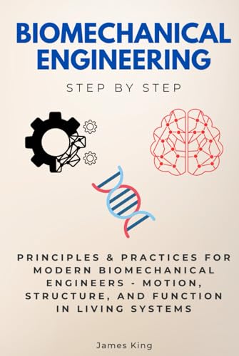 Biomechanical Engineering Step by Step: Principles & Practices for Modern Biomechanical Engineers - Motion, Structure, and Function in Living Systems (Step By Step Subject Guides) von Independently published