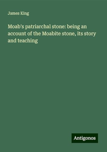 Moab's patriarchal stone: being an account of the Moabite stone, its story and teaching von Antigonos Verlag