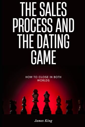The Sales Process and the Dating Game: How to close in both worlds von Independently published