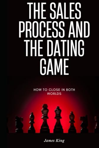 The Sales Process and the Dating Game: How to close in both worlds von Independently published