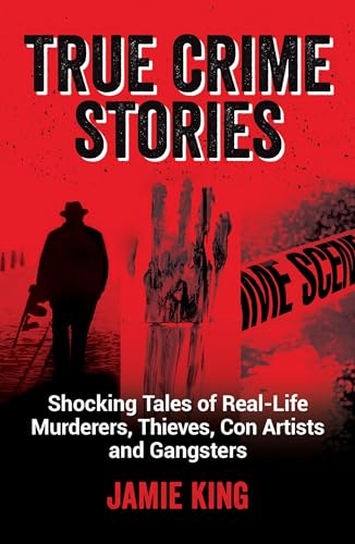 True Crime Stories: Shocking Tales of Real-Life Murderers, Thieves, Con Artists and Gangsters