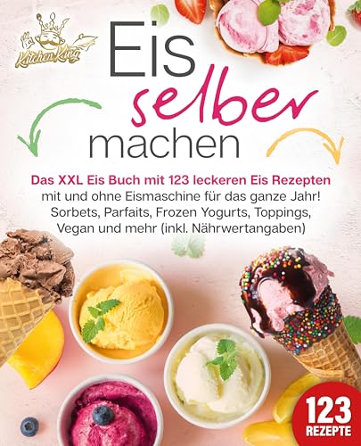 Eis selber machen: Das XXL Eis Buch mit 123 leckeren Eis Rezepten mit und ohne Eismaschine für das ganze Jahr! Sorbets, Parfaits, Frozen Yogurts, Toppings, Vegan und mehr (inkl. Nährwertangaben) von EoB