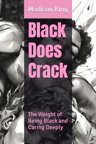 Black Does Crack: The Weight of Being Black and Caring About Anything Deeply von Independently published