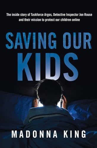 Saving Our Kids: The inside story of Taskforce Argos, Detective Inspector Jon Rouse and their mission to protect our children online von Hachette Australia