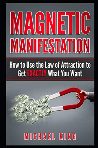 Magnetic Manifestation: How to Use the Law of Attraction to Get EXACTLY What You Want von Independently published